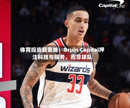 体育投资新策略：Bruin Capital押注科技与服务	，而非球队-第3张图片