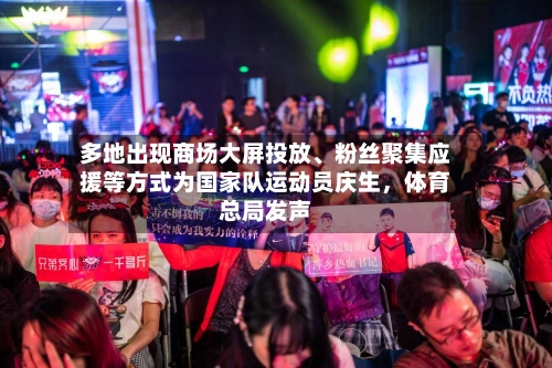 多地出现商场大屏投放、粉丝聚集应援等方式为国家队运动员庆生，体育总局发声-第2张图片