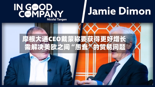 摩根大通CEO戴蒙称要获得更好增长 需解决美欧之间“愚蠢”的贸易问题-第3张图片