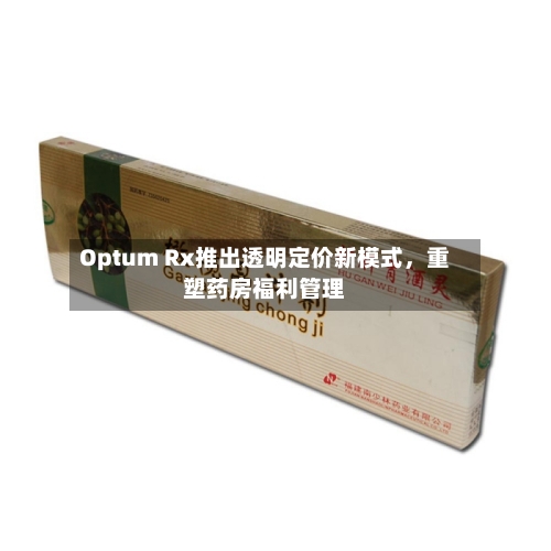 Optum Rx推出透明定价新模式	，重塑药房福利管理-第2张图片