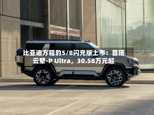 比亚迪方程豹5/8闪充版上市：首搭云辇-P Ultra，30.58万元起-第2张图片