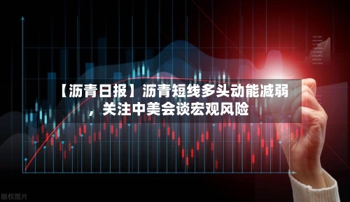 【沥青日报】沥青短线多头动能减弱	，关注中美会谈宏观风险-第2张图片
