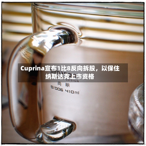 Cuprina宣布1比8反向拆股,以保住纳斯达克上市资格