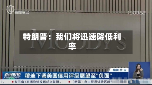 特朗普:我们将迅速降低利率