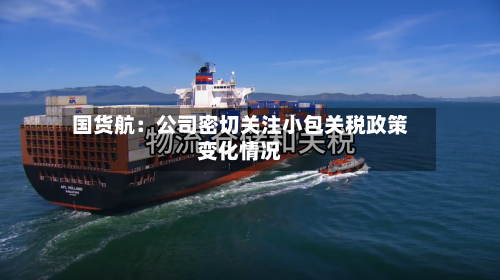 国货航:公司密切关注小包关税政策变化情况