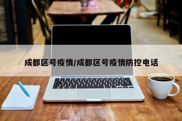 成都区号疫情/成都区号疫情防控电话