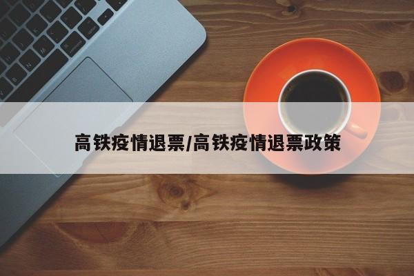 高铁疫情退票/高铁疫情退票政策