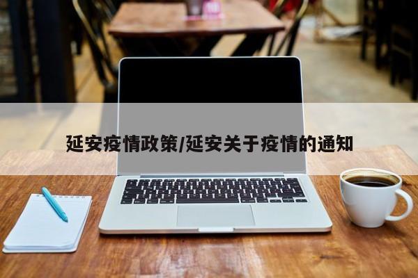 延安疫情政策/延安关于疫情的通知