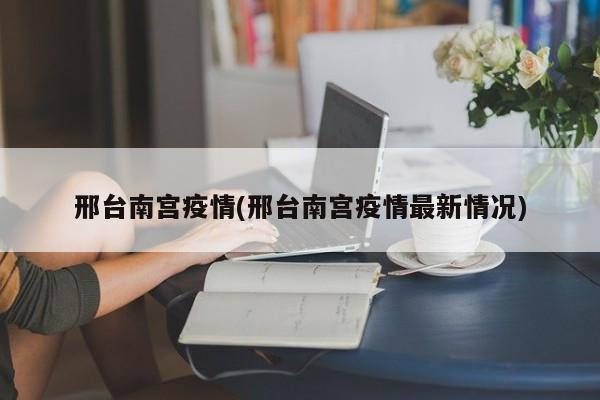 邢台南宫疫情(邢台南宫疫情最新情况)