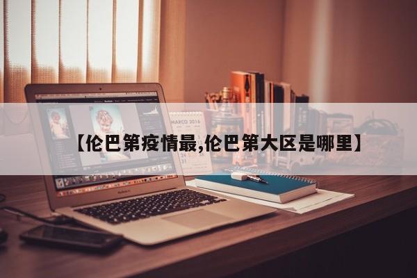 【伦巴第疫情最,伦巴第大区是哪里】