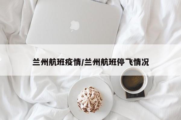 兰州航班疫情/兰州航班停飞情况