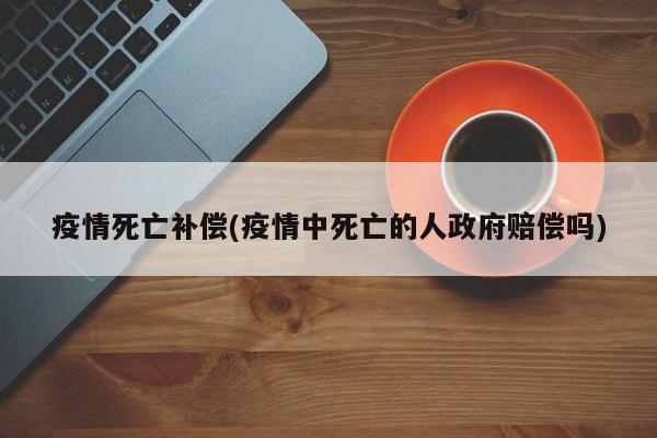 疫情死亡补偿(疫情中死亡的人政府赔偿吗)