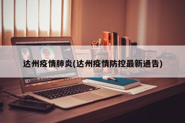 达州疫情肺炎(达州疫情防控最新通告)