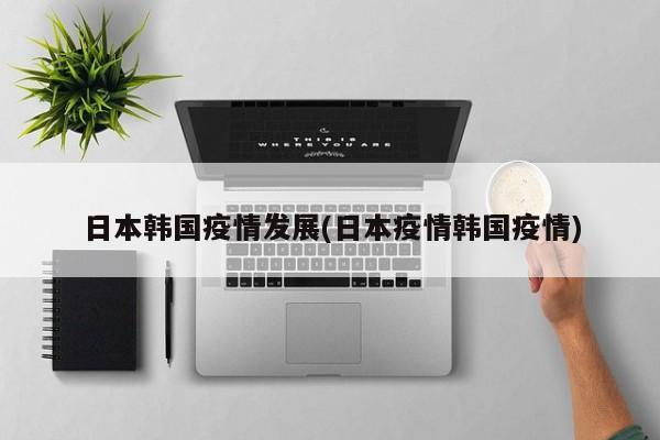 日本韩国疫情发展(日本疫情韩国疫情)