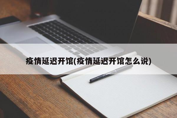 疫情延迟开馆(疫情延迟开馆怎么说)